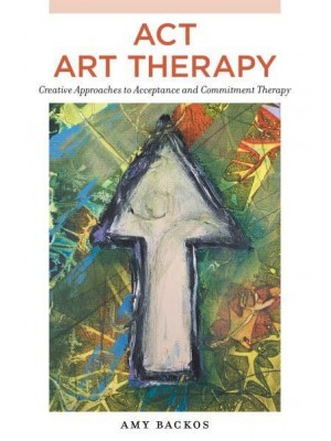 ACT Art Therapy Creative Approaches to Acceptance and Commitment Therapy