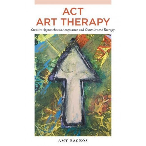 ACT Art Therapy Creative Approaches to Acceptance and Commitment Therapy
