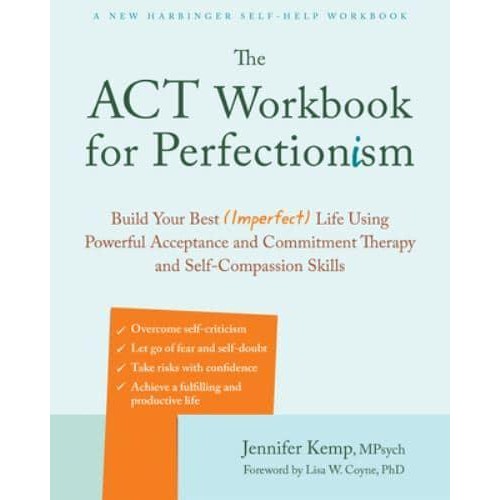 The ACT Workbook for Perfectionism Build Your Best (Imperfect) Life Using Powerful Acceptance and Commitment Therapy and Self-Compassion Skills