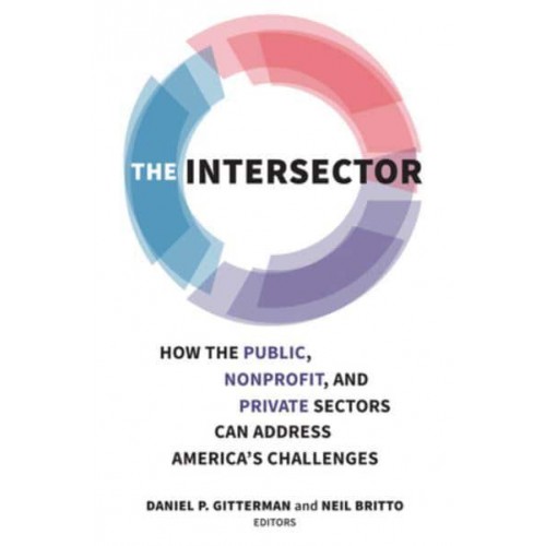 The Intersector How the Public, Non-Profit and Private Sectors Can Address America's Challenges