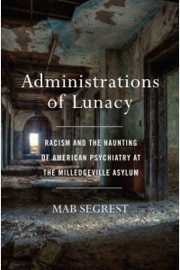 Administrations of Lunacy Racism and the Haunting of American Psychiatry at the Milledgeville Asylum