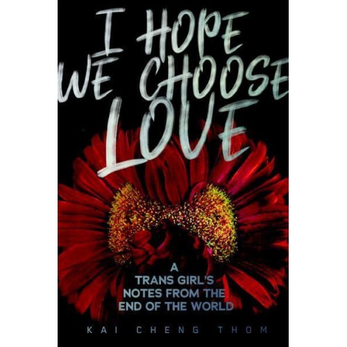 I Hope We Choose Love A Trans Girl's Notes from the End of the World
