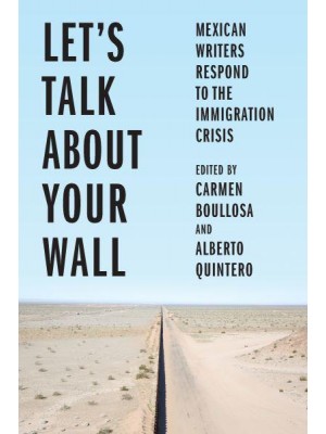 Let's Talk About Your Wall Mexican Writers Respond to the Immigration Crisis