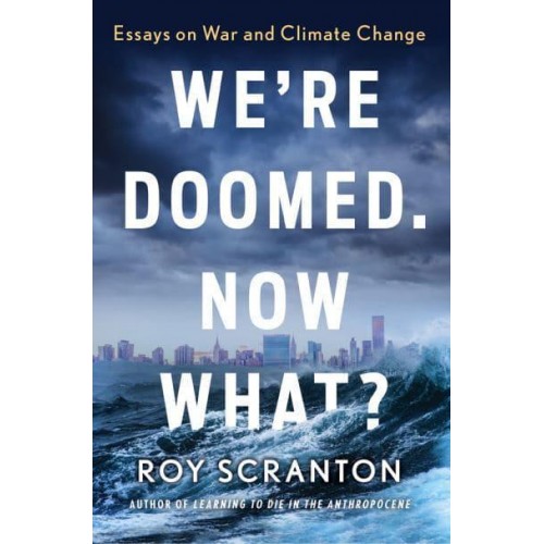 We're Doomed, Now What? Essays on War and Climate Change