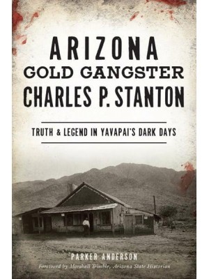 Arizona Gold Gangster Charles P. Stanton Truth & Legend in Yavapai's Dark Days - True Crime