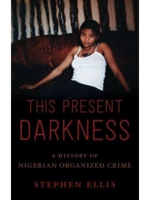 This Present Darkness A History of Nigerian Organised Crime