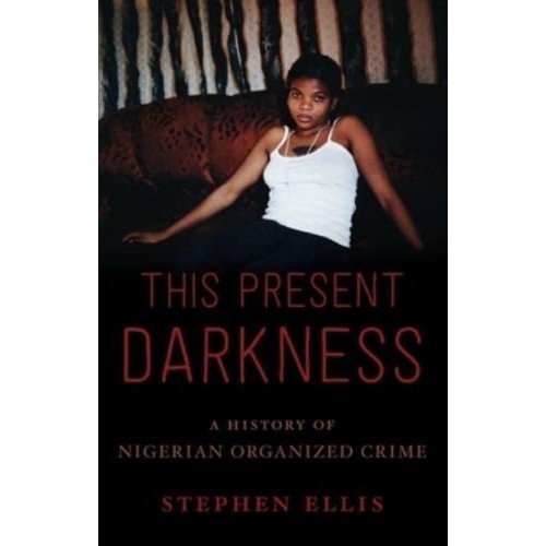 This Present Darkness A History of Nigerian Organised Crime