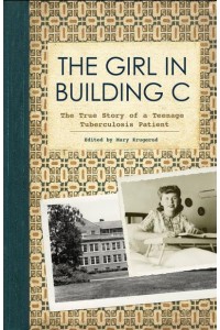 The Girl in Building C The True Story of a Teenage Tuberculosis Patient