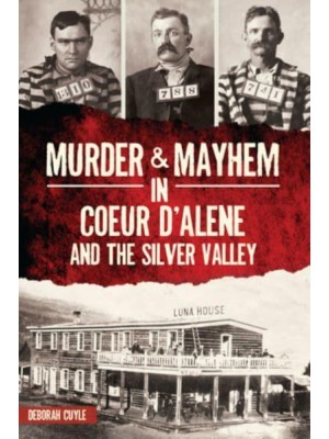 Murder & Mayhem in Coeur d'Alene and the Silver Valley - Murder & Mayhem