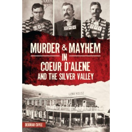 Murder & Mayhem in Coeur d'Alene and the Silver Valley - Murder & Mayhem