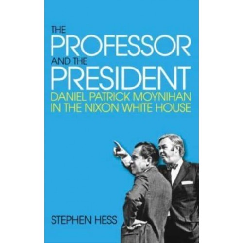 The Professor and the President Daniel Patrick Moynihan in the Nixon White House