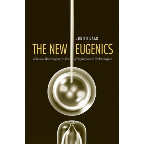 The New Eugenics Selective Breeding in an Era of Reproductive Technologies