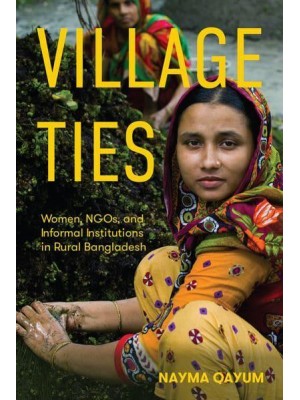 Village Ties Women, NGOs, and Informal Institutions in Rural Bangladesh