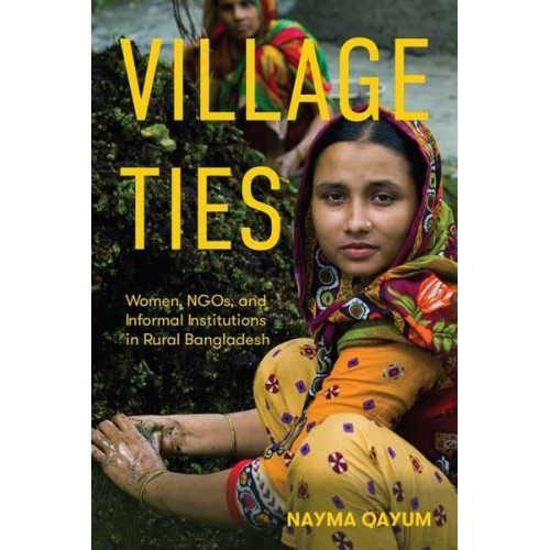 Village Ties Women, NGOs, and Informal Institutions in Rural Bangladesh