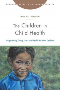 The Children in Child Health Negotiating Young Lives and Health in New Zealand - Rutgers Series in Childhood Studies
