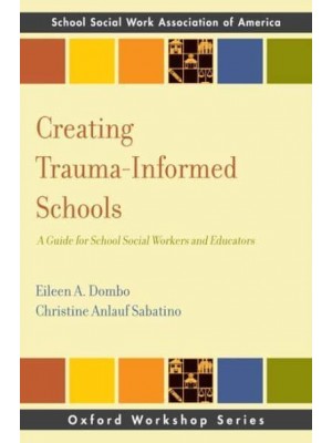 Creating Trauma-Informed Schools A Guide for School Social Workers and Educators - Oxford Workshop Series: School Social Work Association of America
