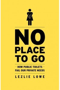 No Place to Go How Public Toilets Fail Our Private Needs