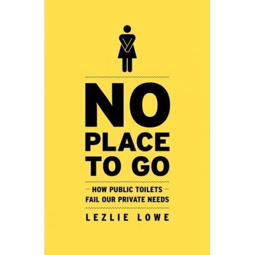 No Place to Go How Public Toilets Fail Our Private Needs