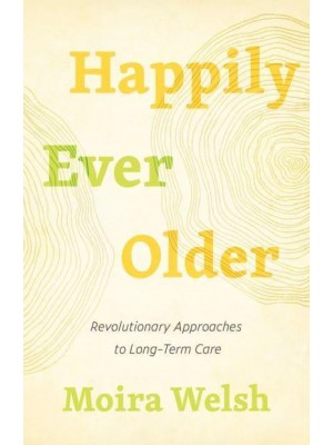 Happily Ever Older Revolutionary Approaches to Long-Term Care