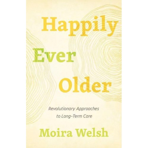 Happily Ever Older Revolutionary Approaches to Long-Term Care