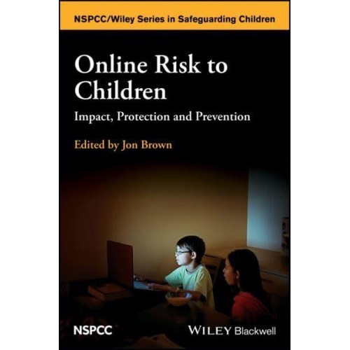 Online Risk to Children Impact, Protection and Prevention - Wiley Child Protection & Policy Series