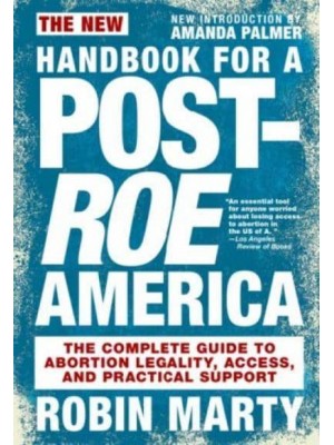 New Handbook for a Post-Roe America The Complete Guide to Abortion Legality, Access, and Practical Support