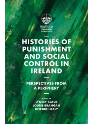Histories of Punishment and Social Control in Ireland Perspectives from a Periphery - Perspectives on Crime, Law and Justice in the Global South