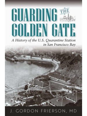 Guarding the Golden Gate A History of the U.S. Quarantine Station in San Francisco Bay