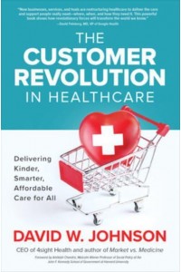 The Customer Revolution in Healthcare Delivering Kinder, Smarter, Affordable Care for All