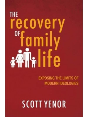 The Recovery of Family Life Exposing the Limits of Modern Ideologies