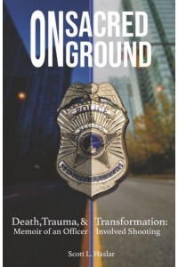 On Sacred Ground Death, Trauma, and Transformation : Memoir of an Officer Involved Shooting
