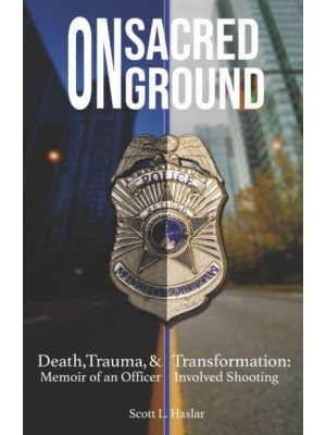 On Sacred Ground Death, Trauma, and Transformation : Memoir of an Officer Involved Shooting