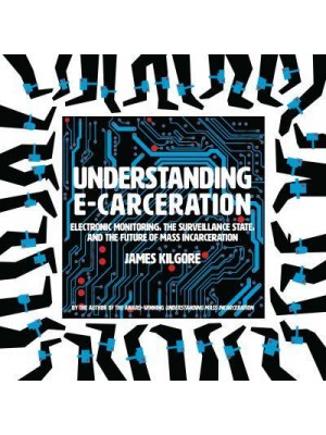 Understanding E-Carceration Electronic Monitoring, the Surveillance State, and the Future of Mass Incarceration