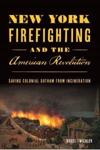 New York Firefighting & The American Revolution Saving Colonial Gotham from Incineration