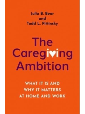 The Caregiving Ambition What It Is and Why It Matters at Home and Work