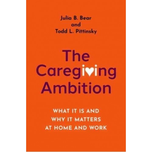 The Caregiving Ambition What It Is and Why It Matters at Home and Work