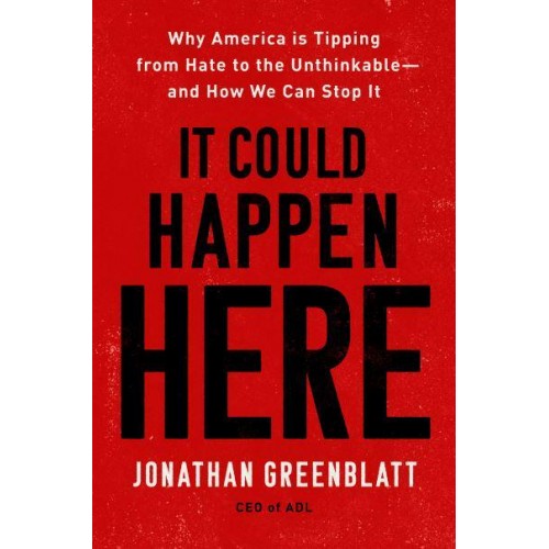 It Could Happen Here Why America Is Tipping from Hate to the Unthinkable--and How We Can Stop It