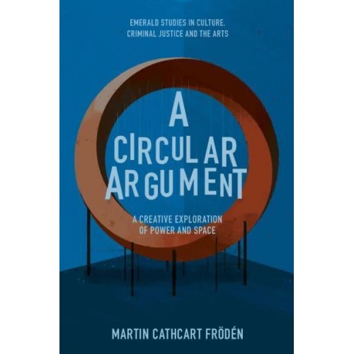 A Circular Argument A Creative Exploration of Power and Space - Emerald Studies in Culture, Criminal Justice and the Arts