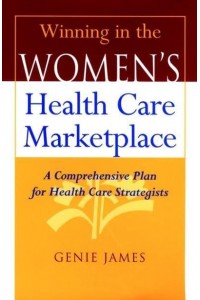 Winning in the Women's Health Care Marketplace A Comprehensive Plan for Health Care Strategists