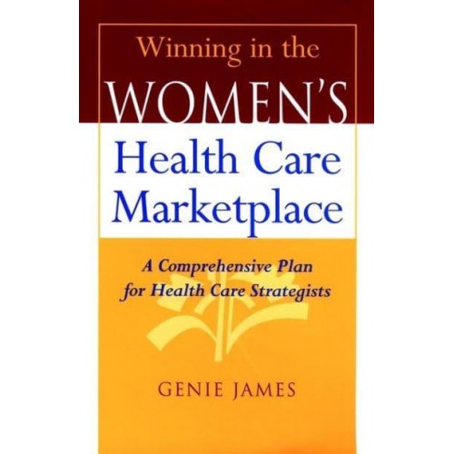 Winning in the Women's Health Care Marketplace A Comprehensive Plan for Health Care Strategists