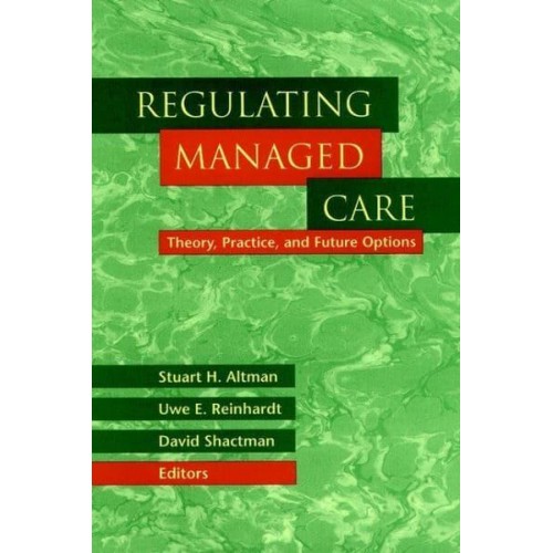 Regulating Managed Care Theory, Practice, and Future Options - Jossey-Bass Health Series