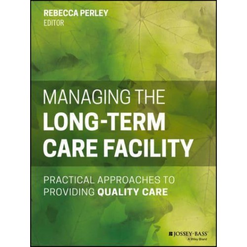 Managing the Long-Term Care Facility Practical Approaches to Providing Quality Care