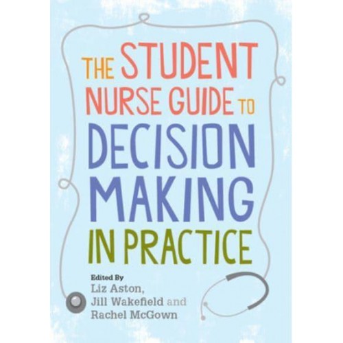 The Student Nurse Guide to Decision Making in Practice