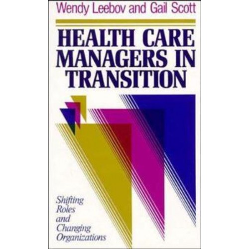 Health Care Managers in Transition Shifting Roles and Changing Organizations - The Jossey-Bass Health Series