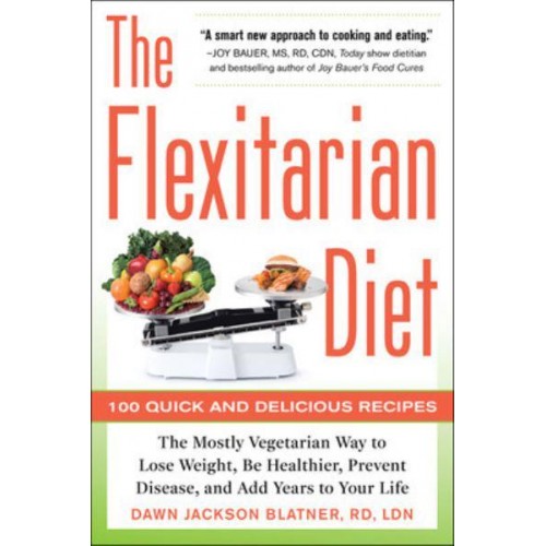 The Flexitarian Diet The Mostly Vegetarian Way to Lose Weight, Be Healthier, Prevent Disease, and Add Years Yo Your Life