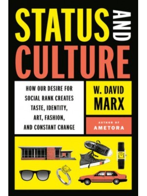 Status and Culture How Our Desire for Social Rank Creates Taste, Identity, Art, Fashion, and Constant Change