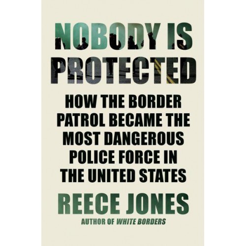 Nobody Is Protected How the Border Patrol Became the Most Dangerous Police Force in the United States