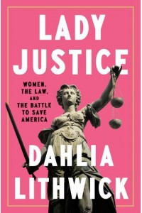 Lady Justice Women, the Law, and the Battle to Save America