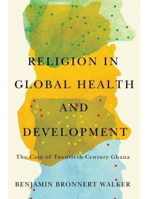 Religion in Global Health and Development The Case of Twentieth-Century Ghana