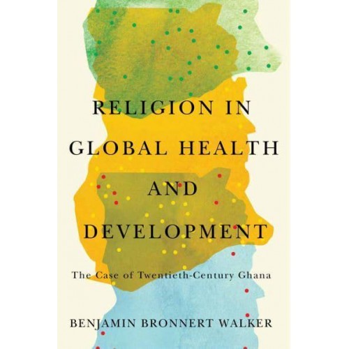 Religion in Global Health and Development The Case of Twentieth-Century Ghana